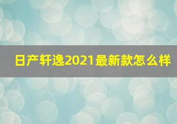 日产轩逸2021最新款怎么样