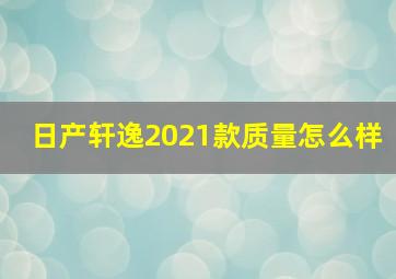 日产轩逸2021款质量怎么样