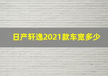 日产轩逸2021款车宽多少