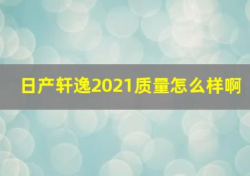 日产轩逸2021质量怎么样啊