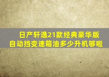 日产轩逸21款经典豪华版自动挡变速箱油多少升机够啦