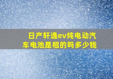 日产轩逸ev纯电动汽车电池是租的吗多少钱