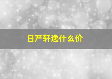 日产轩逸什么价