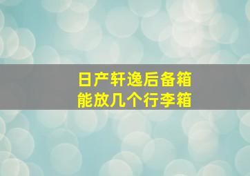 日产轩逸后备箱能放几个行李箱