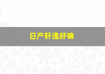 日产轩逸好嘛