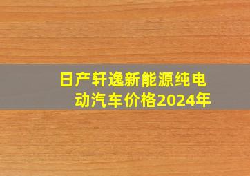 日产轩逸新能源纯电动汽车价格2024年