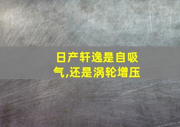 日产轩逸是自吸气,还是涡轮增压