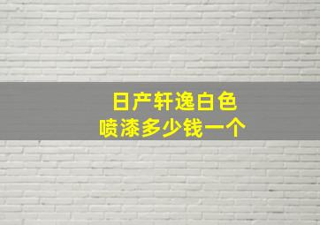 日产轩逸白色喷漆多少钱一个