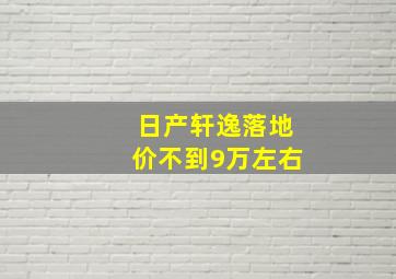 日产轩逸落地价不到9万左右