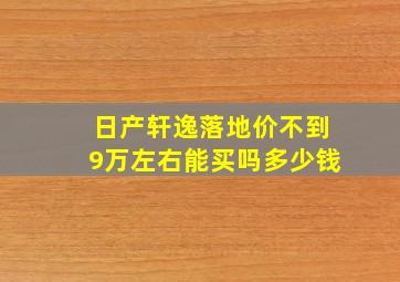 日产轩逸落地价不到9万左右能买吗多少钱