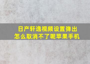 日产轩逸视频设置弹出怎么取消不了呢苹果手机