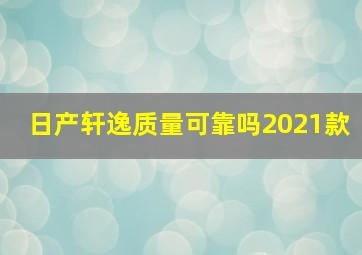 日产轩逸质量可靠吗2021款