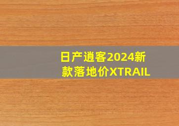 日产逍客2024新款落地价XTRAIL