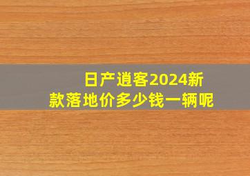 日产逍客2024新款落地价多少钱一辆呢