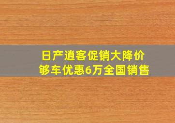 日产逍客促销大降价够车优惠6万全国销售