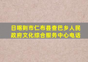 日喀则市仁布县查巴乡人民政府文化综合服务中心电话