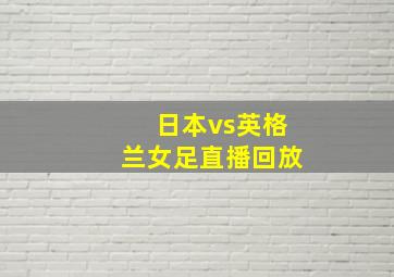 日本vs英格兰女足直播回放