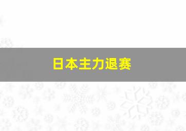 日本主力退赛