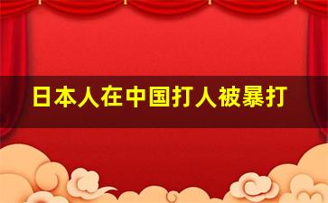 日本人在中国打人被暴打