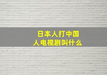 日本人打中国人电视剧叫什么