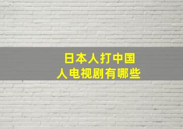 日本人打中国人电视剧有哪些