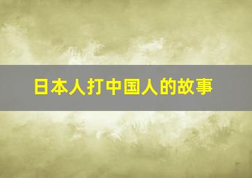 日本人打中国人的故事