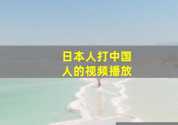 日本人打中国人的视频播放