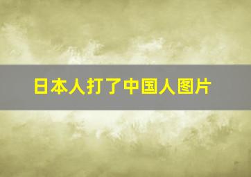 日本人打了中国人图片