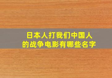 日本人打我们中国人的战争电影有哪些名字