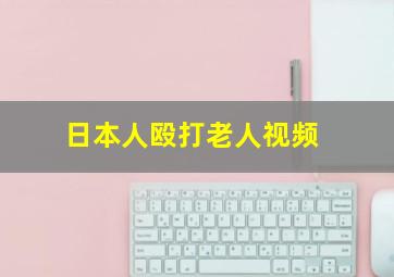 日本人殴打老人视频