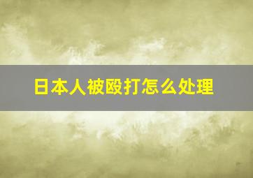 日本人被殴打怎么处理