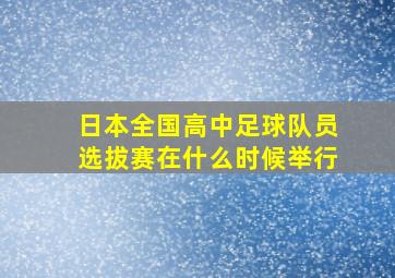 日本全国高中足球队员选拔赛在什么时候举行