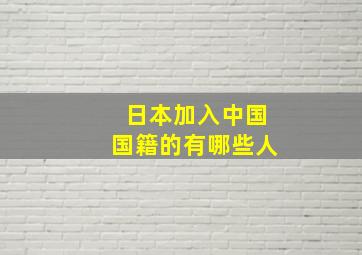 日本加入中国国籍的有哪些人