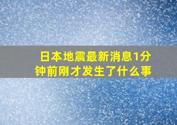 日本地震最新消息1分钟前刚才发生了什么事