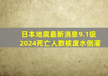 日本地震最新消息9.1级2024死亡人数核废水倒灌