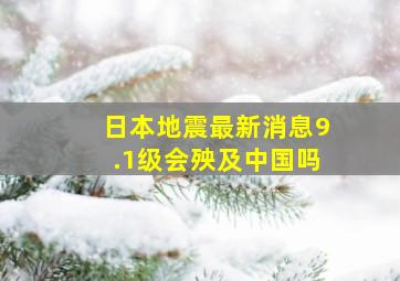 日本地震最新消息9.1级会殃及中国吗