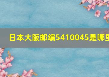 日本大阪邮编5410045是哪里