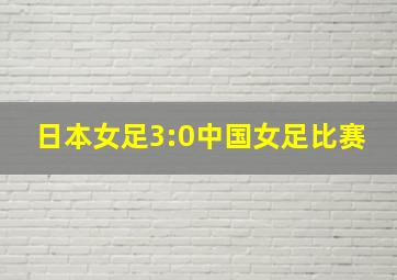 日本女足3:0中国女足比赛