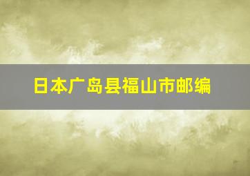 日本广岛县福山市邮编