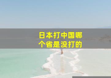 日本打中国哪个省是没打的