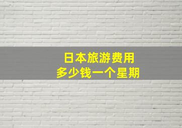 日本旅游费用多少钱一个星期