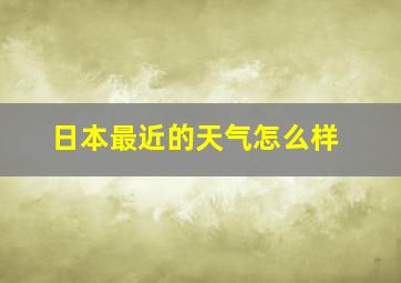 日本最近的天气怎么样