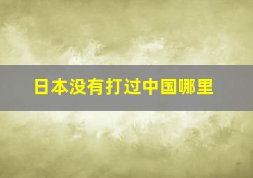 日本没有打过中国哪里