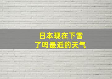 日本现在下雪了吗最近的天气