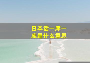 日本话一库一库是什么意思