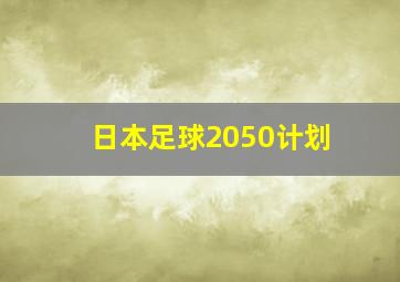 日本足球2050计划