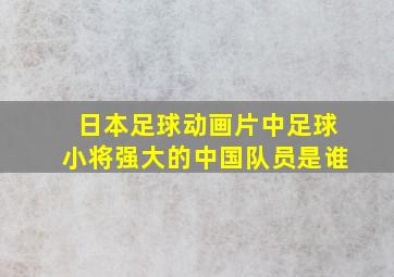 日本足球动画片中足球小将强大的中国队员是谁