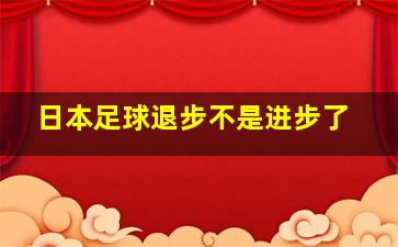 日本足球退步不是进步了