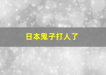 日本鬼子打人了