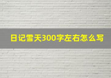 日记雪天300字左右怎么写